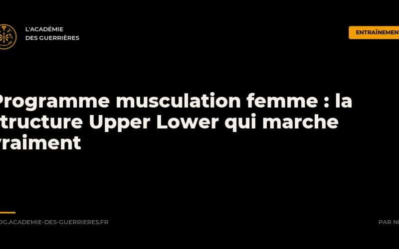 Programme musculation femme : la structure Upper Lower qui marche vraiment - L'Académie des Guerrières