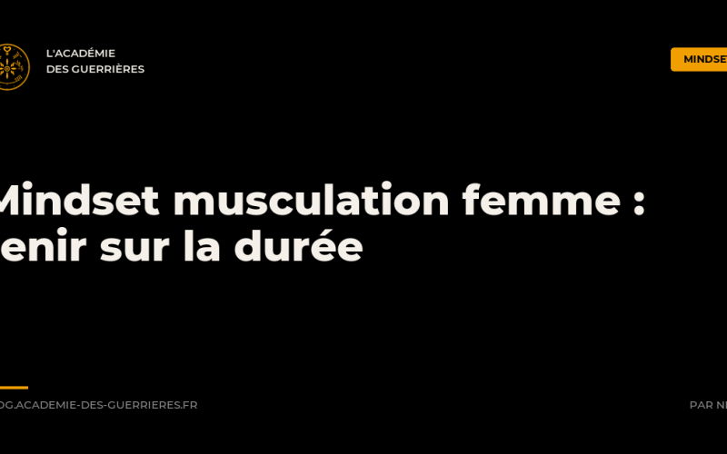 Mindset musculation femme : tenir sur la durée, L'Académie des Guerrières
